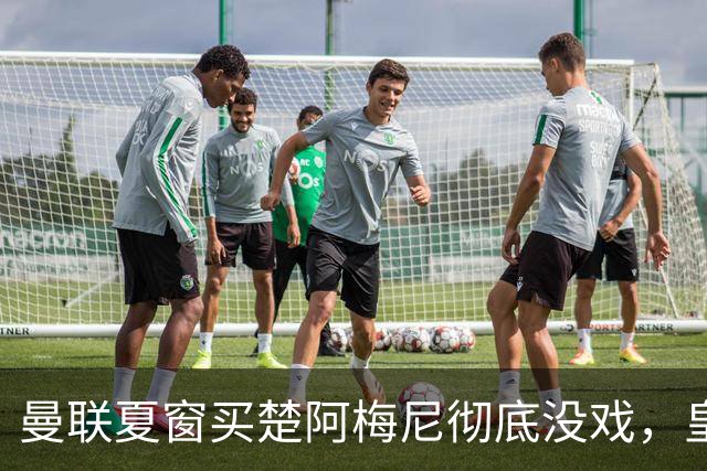 曼联夏窗买楚阿梅尼彻底没戏，皇马官宣其归队！又传8500万签沃顿