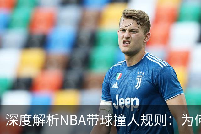 深度解析NBA带球撞人规则：为何这是最有争议的判罚？