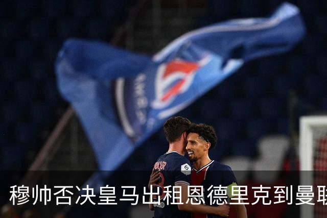 穆帅否决皇马出租恩德里克到曼联！齐尔克泽去留未定，红魔或等压哨签