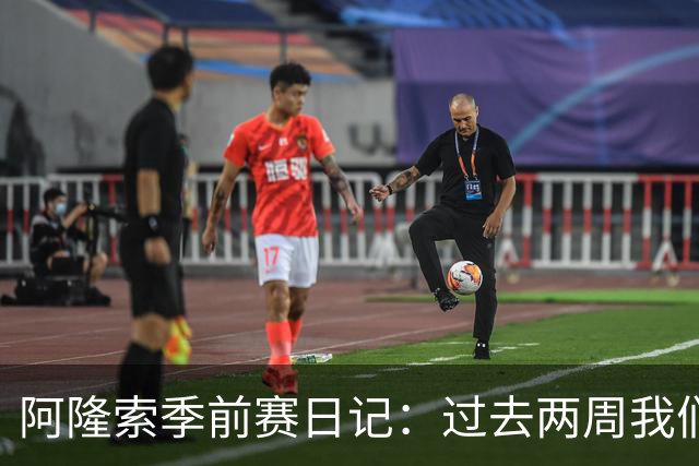 阿隆索季前赛日记：过去两周我们进步很大，也有更多的了解